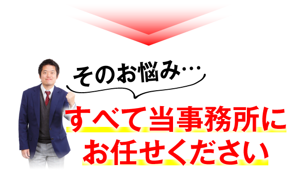 そのお悩み、すべて当事務所にお任せください